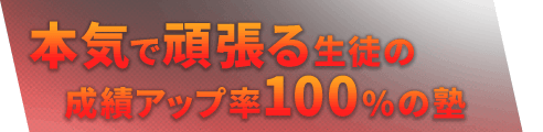 本気で頑張る生徒の成績アップ率100%の塾